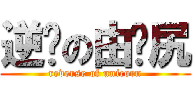 逆袭の由你尻 (reverse of unicorn)