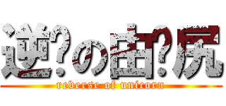 逆袭の由你尻 (reverse of unicorn)