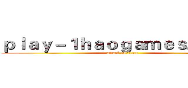 ｐｌａｙ－１ｈａｏｇａｍｅｓ．ｃｏｍ (attack on titan)