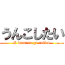 うんこしたい (I want to go toilet)