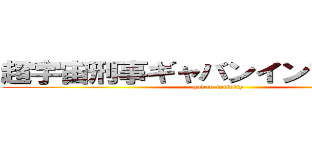 超宇宙刑事ギャバンインフィニティ (gaban infinity)