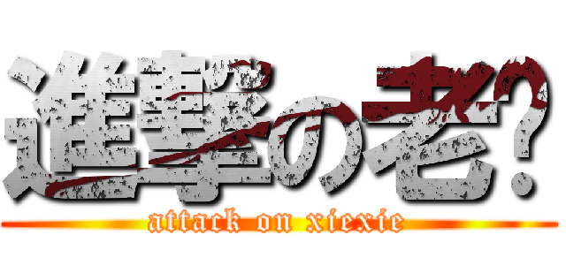 進撃の老谢 (attack on xiexie)