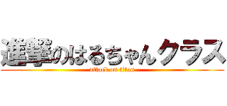 進撃のはるちゃんクラス (attack on titan)