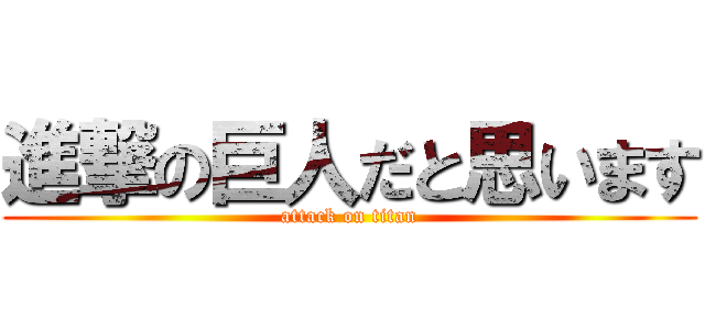 進撃の巨人だと思います (attack on titan)
