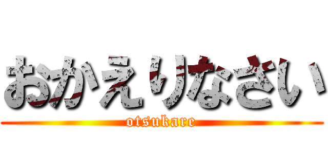 おかえりなさい (otsukare)