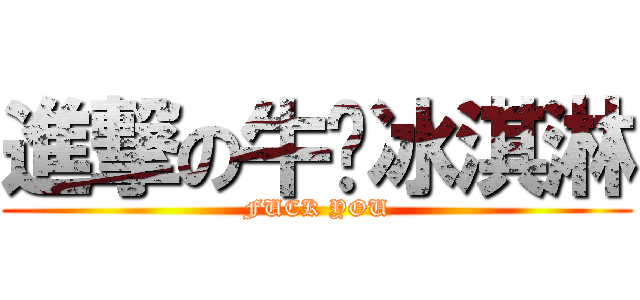 進撃の牛奶冰淇淋 (FUCK YOU)