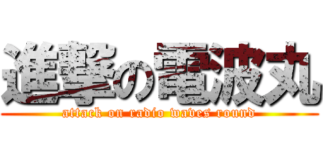 進撃の電波丸 (attack on radio waves round)