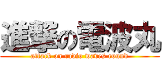進撃の電波丸 (attack on radio waves round)