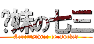 软妹の七三 (Seventythree be Fucked)