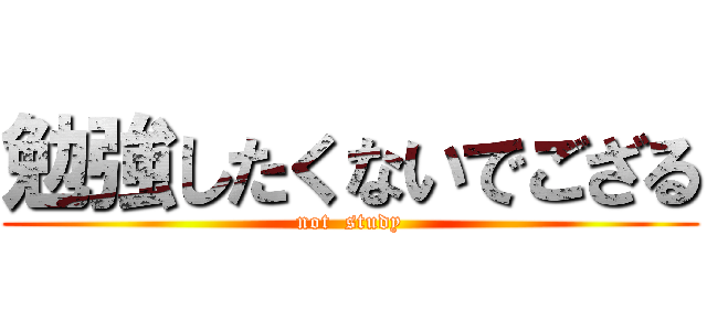 勉強したくないでござる (not  study)