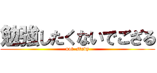 勉強したくないでござる (not  study)