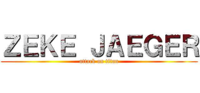 ＺＥＫＥ ＪＡＥＧＥＲ (attack on titan)