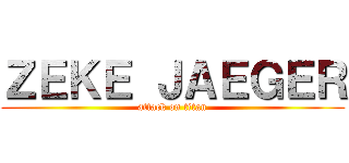 ＺＥＫＥ ＪＡＥＧＥＲ (attack on titan)