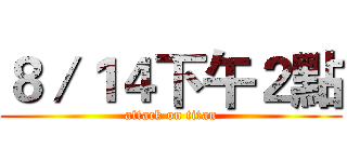 ８／１４下午２點 (attack on titan)