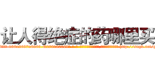 让人得绝症的药哪里买 (让人得绝症的药哪里买【电-186x2687x6963-Q278180069元-吉-药-业】我们做的是长期生意,靠的是老客户长期支持 http://sngk.net/y107e4
)