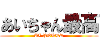 あいちゃん最高 (AI POWER)