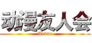 动漫友人会 (Anime)