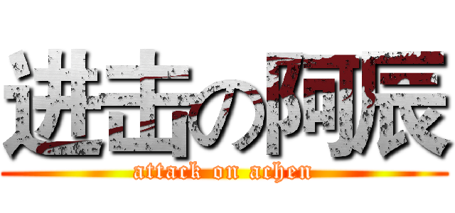 进击の阿辰 (attack on achen)