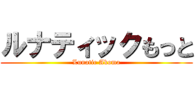 ルナティックもっと (Lunatic Akoma)