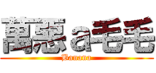 萬惡ａ毛毛 (Banana)