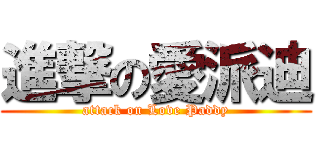 進撃の愛派迪 (attack on Love Paddy)