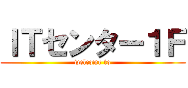ＩＴセンター１Ｆ (welcome to)