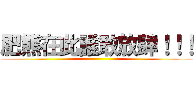 肥熊在此誰敢放肆！！！ ()