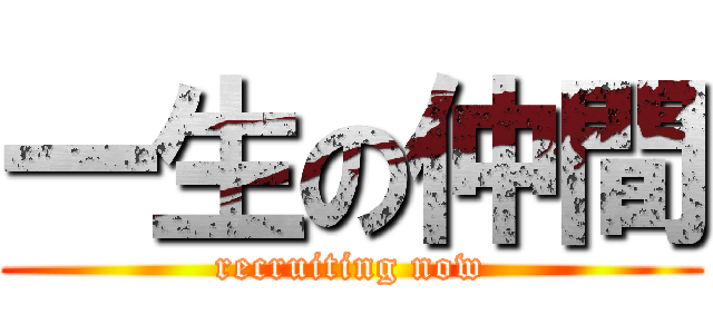 一生の仲間 (recruiting now)