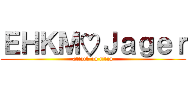 ＥＨＫＭ♡Ｊａｇｅｒ (attack on titan)