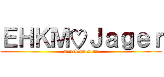 ＥＨＫＭ♡Ｊａｇｅｒ (attack on titan)