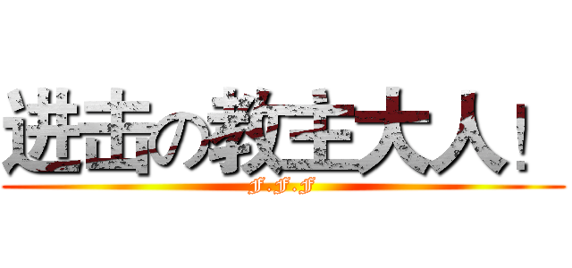 进击の教主大人！ (F.F.F)
