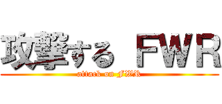 攻撃する ＦＷＲ (attack on FWR)