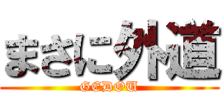 まさに外道 (GEDOU)