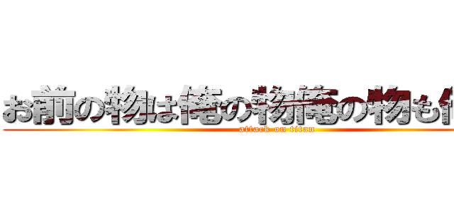 お前の物は俺の物俺の物も俺の物 (attack on titan)