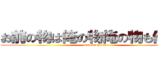 お前の物は俺の物俺の物も俺の物 (attack on titan)