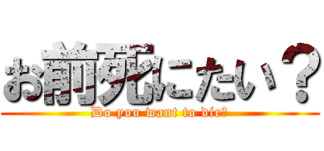 お前死にたい？ (Do you want to die?)