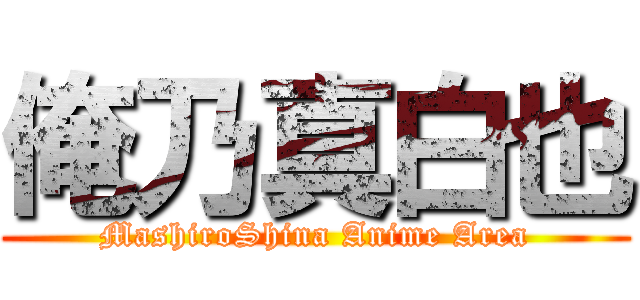 俺乃真白也 (MashiroShina Anime Area)
