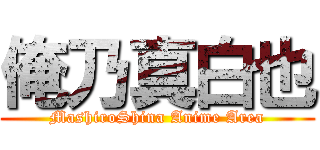 俺乃真白也 (MashiroShina Anime Area)