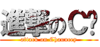 進撃のＣ酱 (attack on Chauncey)