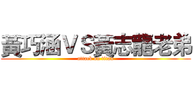 黃巧涵ＶＳ黃志龍老弟 (attack on titan)