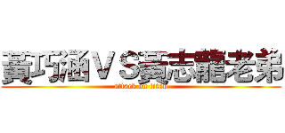 黃巧涵ＶＳ黃志龍老弟 (attack on titan)