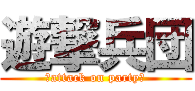 遊撃兵団 (～attack on party～)