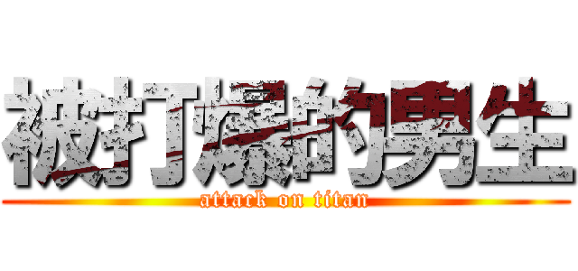 被打爆的男生 (attack on titan)