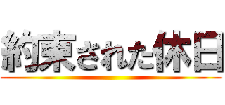 約束された休日 ()