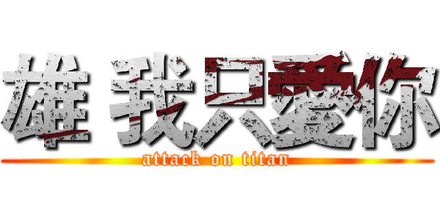 雄 我只愛你 (attack on titan)