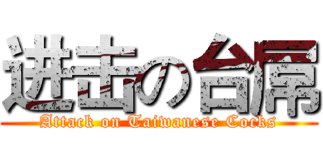 进击の台屌 (Attack on Taiwanese Cocks)
