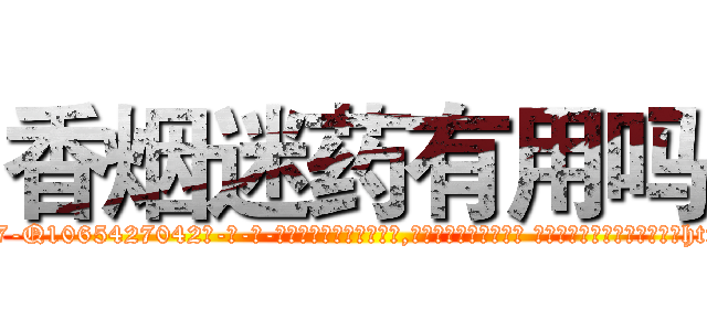 香烟迷药有用吗 (香烟迷药有用吗【电-话151x68344x817-Q1065427042元-吉-药-业】我们做的是长期生意,靠的是老客户长期支持 香烟迷药有用吗在发表了一篇http://sngk.net/wenZYM

参考消息网我们做的是长期生意,靠的是老客户长期支持也许我们早该意识到，就连鲍勃·霍斯金斯（金球奖戏剧类电影男主角 
)