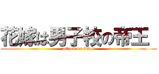 花嫁は男子校の帝王  (attack on titan)
