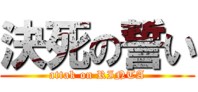 決死の誓い (attak on RINTA)