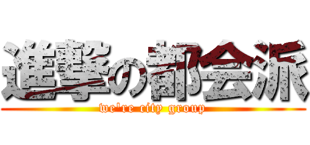 進撃の都会派 (we\'re city group)
